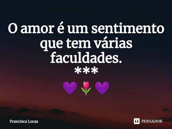 ⁠O amor é um sentimento
que tem várias faculdades.
***
💜🌷💜... Frase de Francisca Lucas.