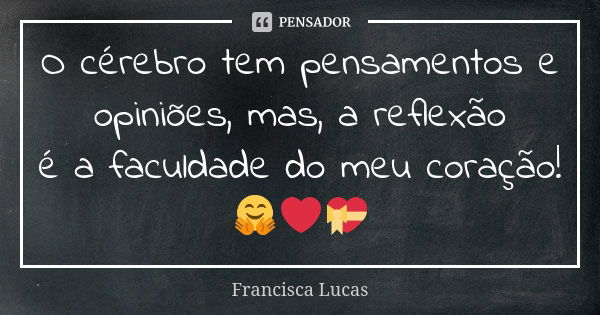 O cérebro tem pensamentos e opiniões, mas, a reflexão é a faculdade do meu coração! 🤗❤️💝... Frase de Francisca Lucas.