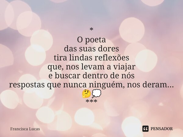 ⁠* O poeta das suas dores tira lindas reflexões que, nos levam a viajar e buscar dentro de nós respostas que nunca ninguém, nos deram... 🤔💭 ***... Frase de Francisca Lucas.