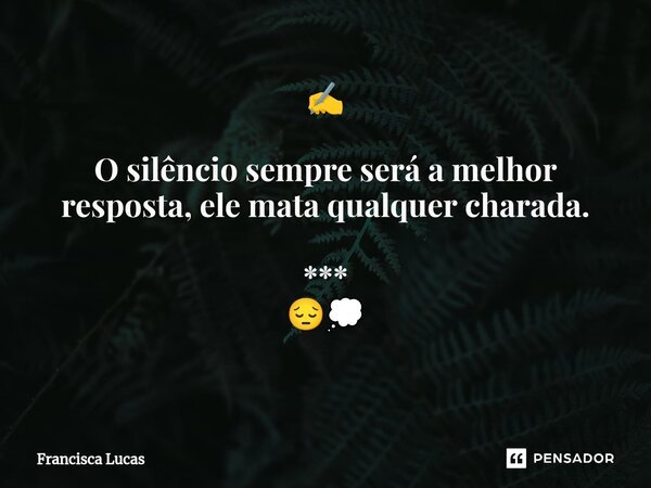 ✍️ O silêncio sempre será a melhor resposta, ele mata qualquer charada. *** 😔💭 ⁠... Frase de Francisca Lucas.