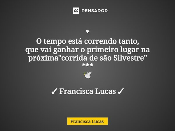 ⁠* O tempo está correndo tanto, que vai ganhar o primeiro lugar na próxima "corrida de são Silvestre" *** 🕊️ ✓ Francisca Lucas ✓... Frase de Francisca Lucas.