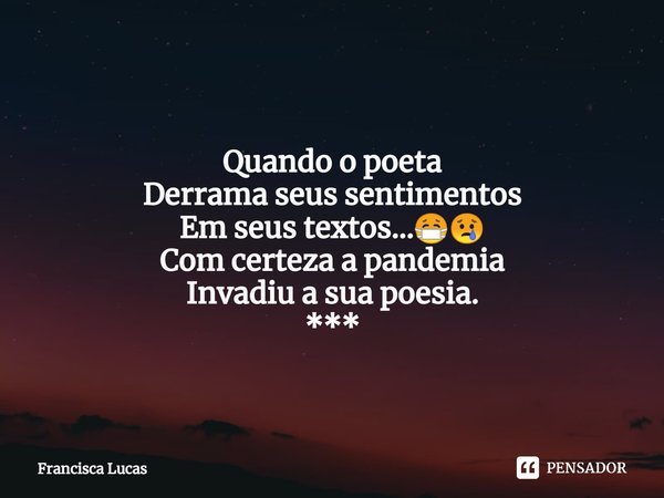 ⁠
Quando o poeta
Derrama seus sentimentos
Em seus textos...😷😢
Com certeza a pandemia
Invadiu a sua poesia.
***... Frase de Francisca Lucas.
