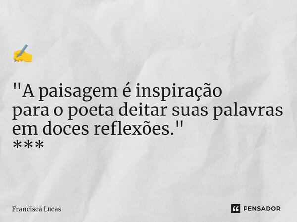 ⁠✍️ "A paisagem é inspiração para o poeta deitar suas palavras em doces reflexões." ***... Frase de Francisca Lucas.