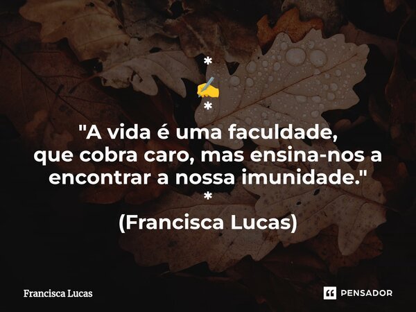* ✍️ * "A vida é uma faculdade, que cobra caro, mas ensina-nos a encontrar a nossa imunidade." * (Francisca Lucas)⁠... Frase de Francisca Lucas.