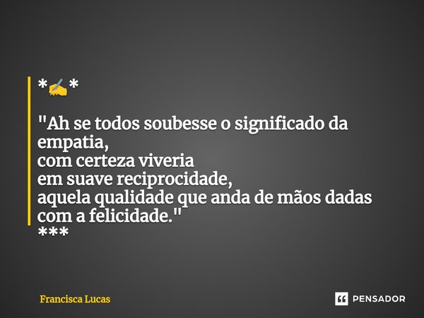 ⁠*✍️* "Ah se todos soubesse o significado da empatia, com certeza viveria em suave reciprocidade, aquela qualidade que anda de mãos dadas com a felicidade.... Frase de Francisca Lucas.