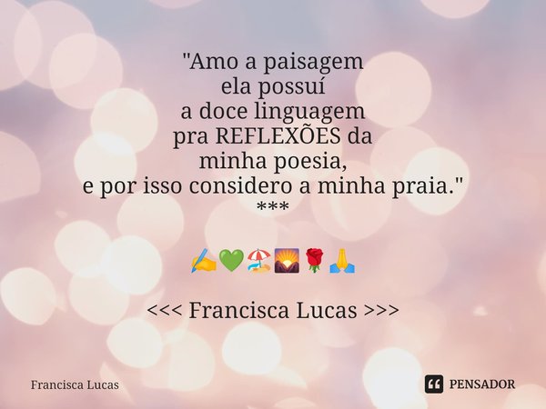 🏖️ ⁠"Amo a paisagem ela possuí a doce linguagem pra REFLEXÕES da minha poesia, e por isso considero a minha praia." *** ✍️💚🏖️🌄🌹🙏 <<< Francisc... Frase de Francisca Lucas.