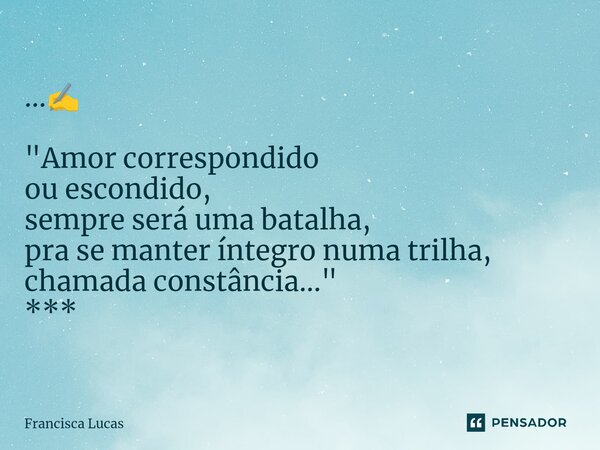 ⁠...✍️ "Amor correspondido ou escondido, sempre será uma batalha, pra se manter íntegro numa trilha, chamada constância..." ***... Frase de Francisca Lucas.