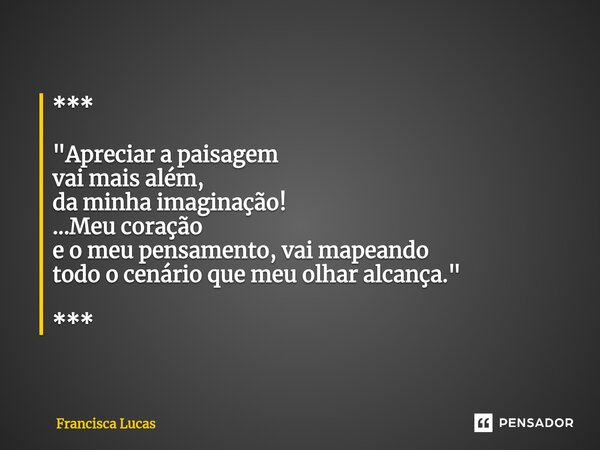 ⁠*** "Apreciar a paisagem vai mais além, da minha imaginação! ...Meu coração e o meu pensamento, vai mapeando todo o cenário que meu olhar alcança." *... Frase de Francisca Lucas.
