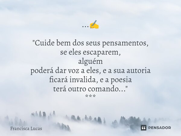 ⁠...✍️ "Cuide bem dos seus pensamentos, se eles escaparem, alguém poderá dar voz a eles, e a sua autoria ficará invalida, e a poesia terá outro comando...&... Frase de Francisca Lucas.
