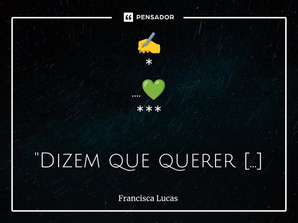 ⁠✍️ * ....💚 *** "Dizem que querer é sinônimo de poder" * E refletindo nisso eu qUeRiA APENAS um mundo para viver em PAZ 🕊️...E assim a minha pOeSiA se... Frase de Francisca Lucas.