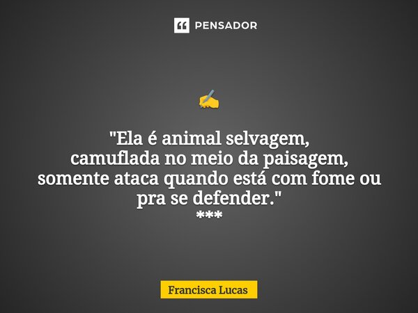 ⁠✍️ "Ela é animal selvagem, camuflada no meio da paisagem, somente ataca quando está com fome ou pra se defender." ***... Frase de Francisca Lucas.