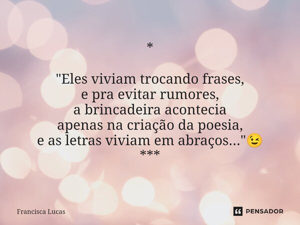 ⁠* "Eles viviam trocando frases, e pra evitar rumores, a brincadeira acontecia apenas na criação da poesia, e as letras viviam em abraços..."😉 ***... Frase de Francisca Lucas.