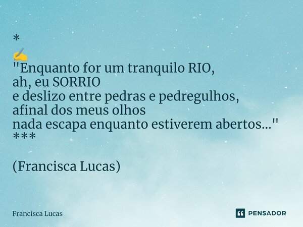 ⁠* ✍️ "Enquanto for um tranquilo RIO, ah, eu SORRIO e deslizo entre pedras e pedregulhos, afinal dos meus olhos nada escapa enquanto estiverem abertos...&q... Frase de Francisca Lucas.