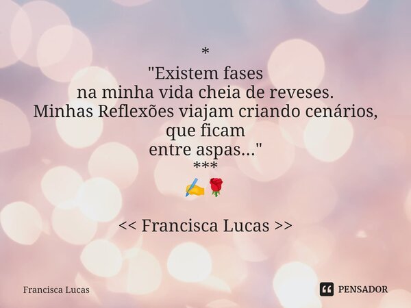⁠* "Existem fases na minha vida cheia de reveses. Minhas Reflexões viajam criando cenários, que ficam entre aspas..." *** ✍️🌹 << Francisca Lucas... Frase de Francisca Lucas.