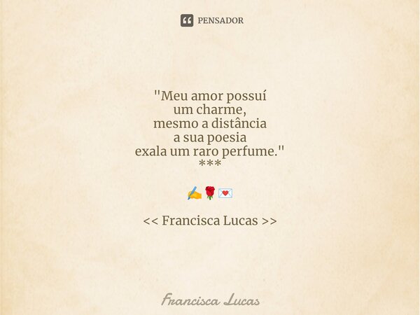 ⁠* "Meu amor possuí um charme, mesmo a distância a sua poesia exala um raro perfume." *** ✍️🌹💌 << Francisca Lucas >>... Frase de Francisca Lucas.