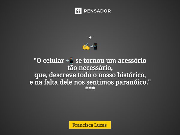 ⁠* ✍️📲 "O celular 📲 se tornou um acessório tão necessário, que, descreve todo o nosso histórico, e na falta dele nos sentimos paranóico." ***... Frase de Francisca Lucas.