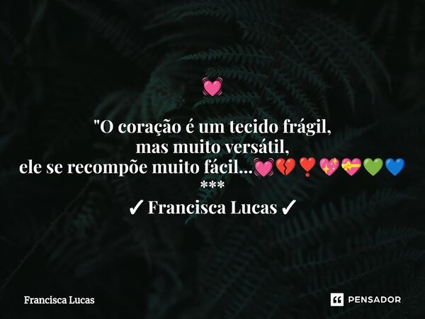 ⁠💓 "O coração é um tecido frágil, mas muito versátil, ele se recompõe muito fácil...💓💔❣️💖💝💚💙 *** ✓ Francisca Lucas ✓... Frase de Francisca Lucas.