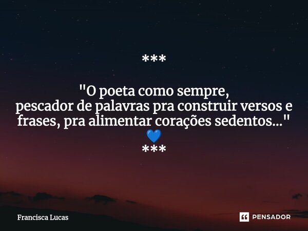 ⁠*** "O poeta como sempre, pescador de palavras pra construir versos e frases, pra alimentar corações sedentos..." 💙 ***... Frase de Francisca Lucas.