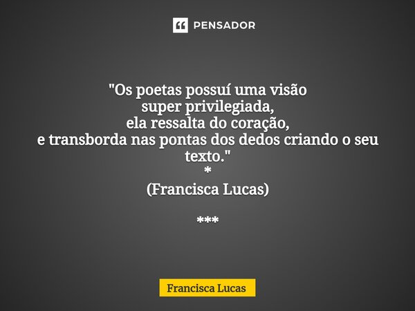 ⁠✍️ "Os poetas possuí uma visão super privilegiada, ela ressalta do coração, e transborda nas pontas dos dedos criando o seu texto." * (Francisca Luca... Frase de Francisca Lucas.