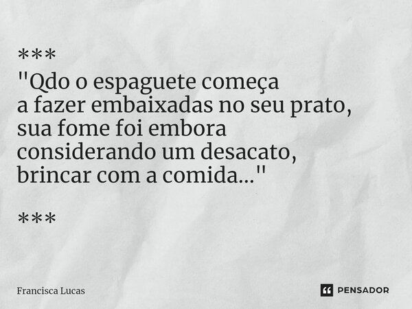 ⁠*** "Qdo o espaguete começa a fazer embaixadas no seu prato, sua fome foi embora considerando um desacato, brincar com a comida..." ***... Frase de Francisca Lucas.
