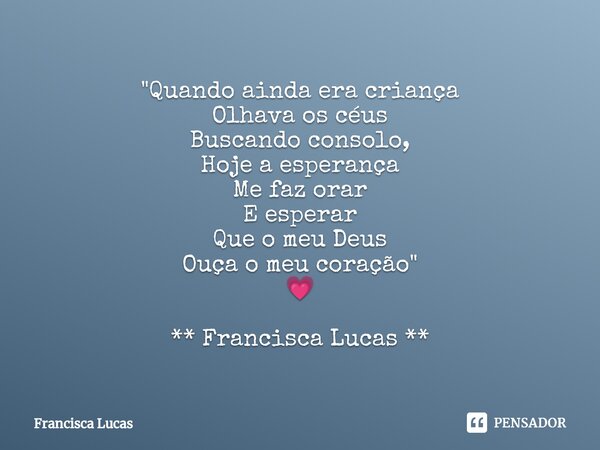⁠* "Quando ainda era criança Olhava os céus Buscando consolo, Hoje a esperança Me faz orar E esperar Que o meu Deus Ouça o meu coração" 💗 ** Francisca... Frase de Francisca Lucas.