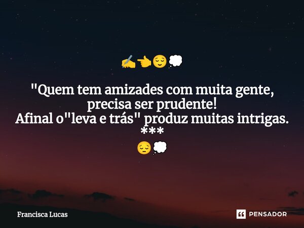 ⁠✍️👈😌💭 "Quem tem amizades com muita gente, precisa ser prudente! Afinal o "leva e trás" produz muitas intrigas. *** 😔💭... Frase de Francisca Lucas.