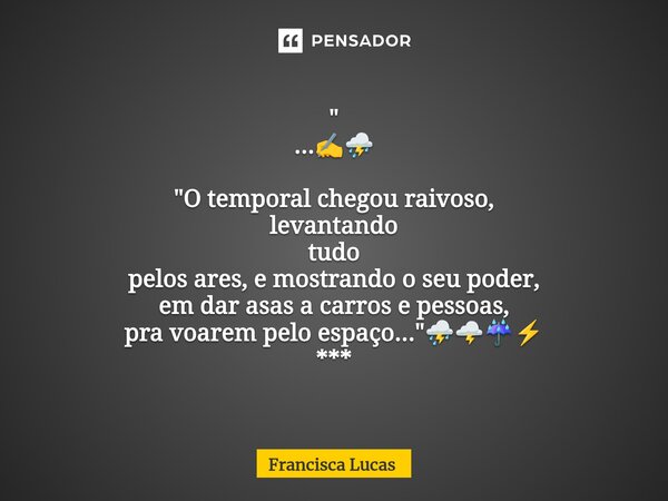 ⁠" ...✍️⛈️ "O temporal chegou raivoso, levantando tudo pelos ares, e mostrando o seu poder, em dar asas a carros e pessoas, pra voarem pelo espaço...&... Frase de Francisca Lucas.