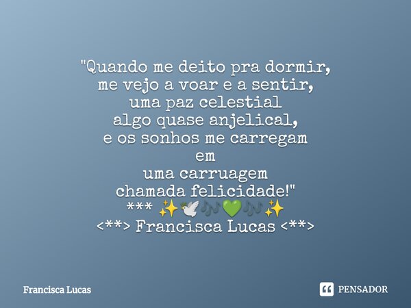 ⁠""Quando me deito pra dormir, me vejo a voar e a sentir, uma paz celestial algo quase anjelical, e os sonhos me carregam em uma carruagem chamada fel... Frase de Francisca Lucas.