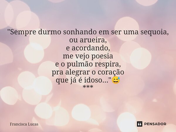 ⁠✍️📚 "Sempre durmo sonhando em ser uma sequoia, ou arueira, e acordando, me vejo poesia e o pulmão respira, pra alegrar o coração que já é idoso..."😅 ... Frase de Francisca Lucas.