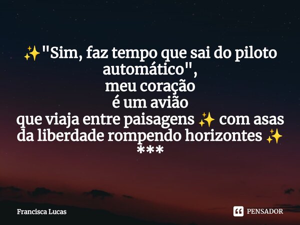 ⁠✨"Sim, faz tempo que sai do piloto automático", meu coração é um avião que viaja entre paisagens ✨ com asas da liberdade rompendo horizontes ✨ ***... Frase de Francisca Lucas.