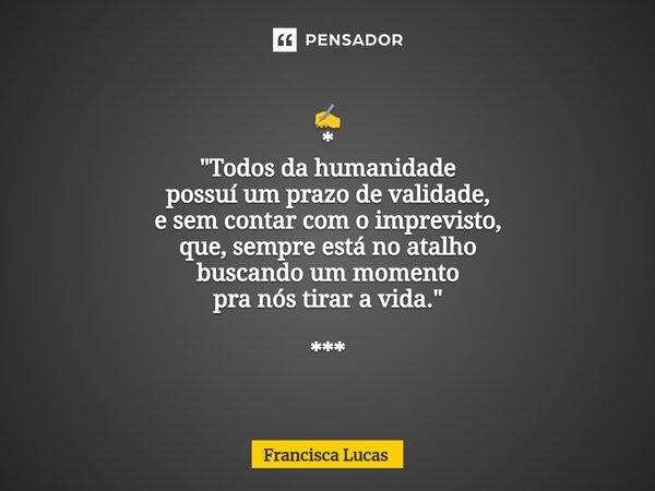 ⁠✍️ * "Todos da humanidade possuí um prazo de validade, e sem contar com o imprevisto, que, sempre está no atalho buscando um momento pra nós tirar a vida.... Frase de Francisca Lucas.