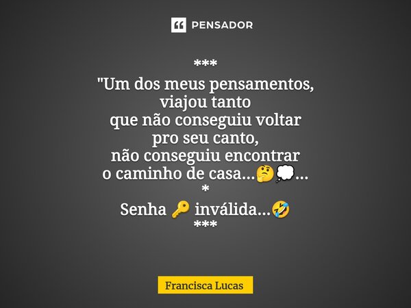 ⁠*** "Um dos meus pensamentos, viajou tanto que não conseguiu voltar pro seu canto, não conseguiu encontrar o caminho de casa...🤔💭... * Senha 🔑 inválida...... Frase de Francisca Lucas.