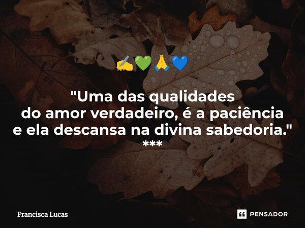 ⁠✍️💚🙏💙 "Uma das qualidades do amor verdadeiro, é a paciência e ela descansa na divina sabedoria." ***... Frase de Francisca Lucas.