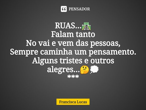 ⁠RUAS...🛣️
Falam tanto
No vai e vem das pessoas,
Sempre caminha um pensamento.
Alguns tristes e outros alegres...🤔💭
***... Frase de Francisca Lucas.