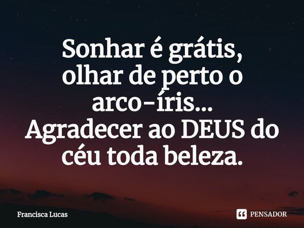 ⁠Sonhar é grátis,
olhar de perto o arco-íris...
Agradecer ao DEUS do céu toda beleza.... Frase de Francisca Lucas.