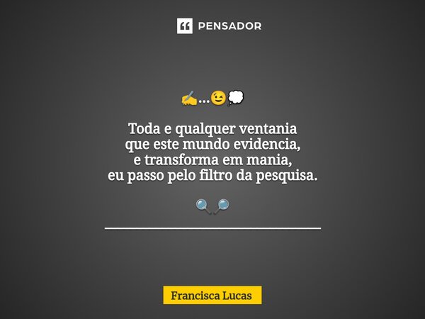 ⁠✍️...😉💭 Toda e qualquer ventania que este mundo evidencia, e transforma em mania, eu passo pelo filtro da pesquisa. 🔍🔎 __________________________________... Frase de Francisca Lucas.