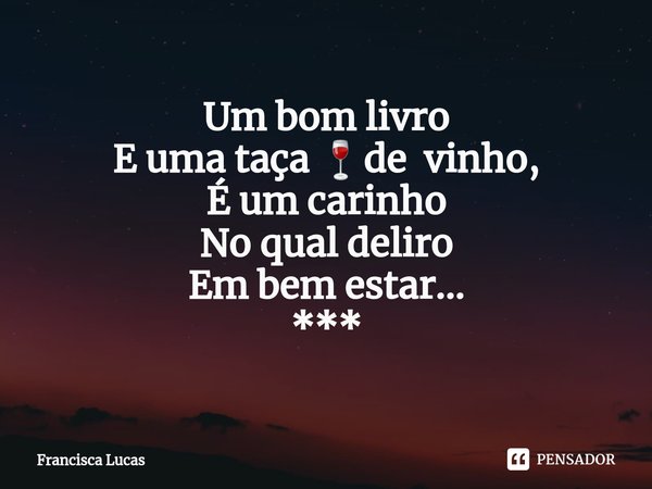 ⁠Um bom livro
E uma taça 🍷de vinho,
É um carinho
No qual deliro
Em bem estar...
***... Frase de Francisca Lucas.