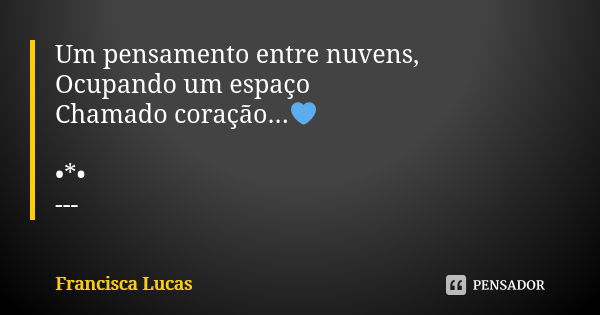 Um pensamento entre nuvens, Ocupando um espaço Chamado coração...💙 •*• ---... Frase de Francisca Lucas.