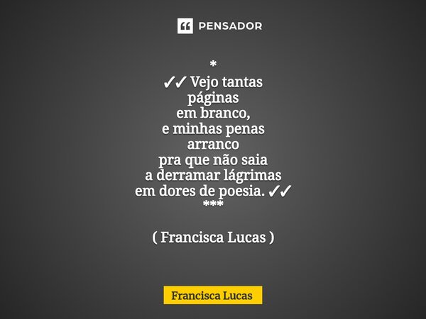 ⁠* ✓✓ Vejo tantas páginas em branco, e minhas penas arranco pra que não saia a derramar lágrimas em dores de poesia. ✓✓ *** ( Francisca Lucas )... Frase de Francisca Lucas.