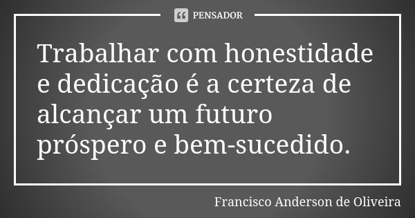 Trabalhar com honestidade e dedicação é a certeza de alcançar um futuro próspero e bem-sucedido.... Frase de Francisco Anderson de Oliveira.