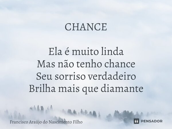 ⁠CHANCE Ela é muito linda Mas não tenho chance Seu sorriso verdadeiro Brilha mais que diamante... Frase de Francisco Araújo do Nascimento Filho.