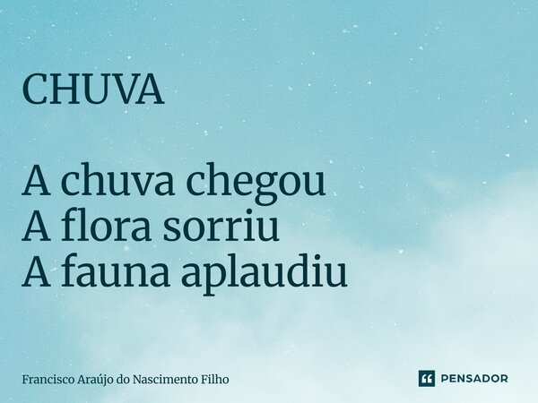 ⁠CHUVA A chuva chegou A flora sorriu A fauna aplaudiu... Frase de Francisco Araújo do Nascimento Filho.