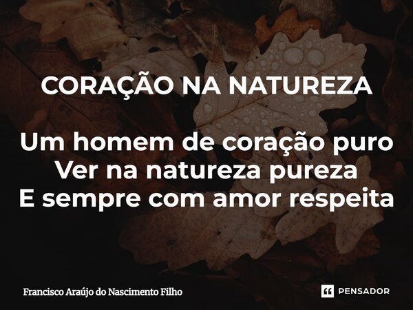 ⁠CORAÇÃO NA NATUREZA Um homem de coração puro Ver na natureza pureza E sempre com amor respeita... Frase de Francisco Araújo do Nascimento Filho.