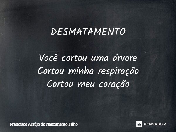 ⁠DESMATAMENTO Você cortou uma árvore Cortou minha respiração Cortou meu coração... Frase de Francisco Araújo do Nascimento Filho.