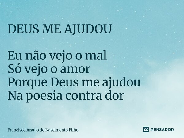 ⁠DEUS ME AJUDOU Eu não vejo o mal Só vejo o amor Porque Deus me ajudou Na poesia contra dor... Frase de Francisco Araújo do Nascimento Filho.