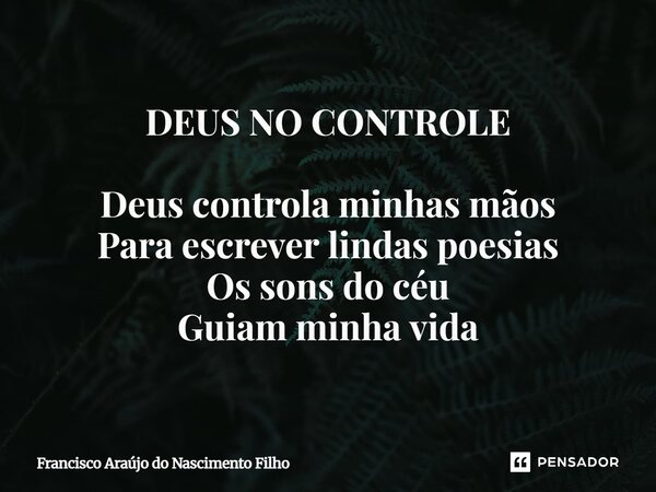 ⁠DEUS NO CONTROLE Deus controla minhas mãos Para escrever lindas poesias Os sons do céu Guiam minha vida... Frase de Francisco Araújo do Nascimento Filho.