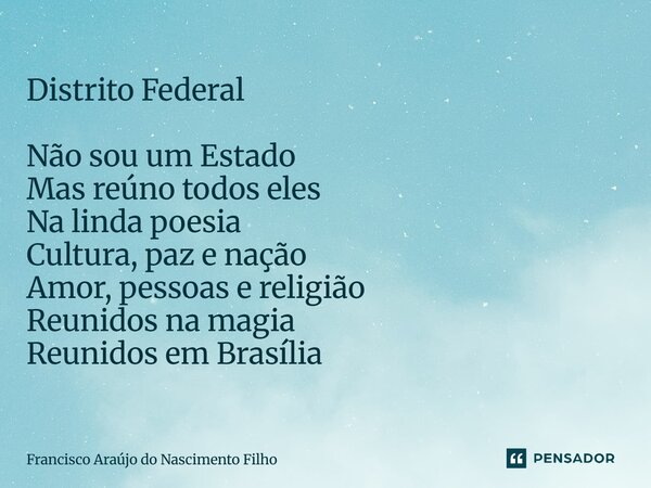 ⁠Distrito Federal Não sou um Estado Mas reúno todos eles Na linda poesia Cultura, paz e nação Amor, pessoas e religião Reunidos na magia Reunidos em Brasília... Frase de Francisco Araújo do Nascimento Filho.