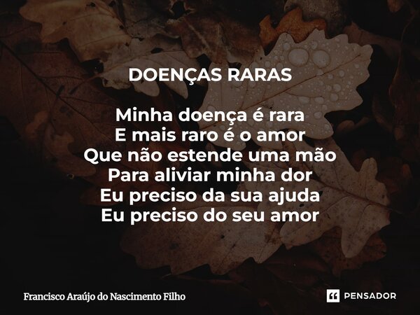 ⁠DOENÇAS RARAS Minha doença é rara E mais raro é o amor Que não estende uma mão Para aliviar minha dor Eu preciso da sua ajuda Eu preciso do seu amor... Frase de Francisco Araújo do Nascimento Filho.
