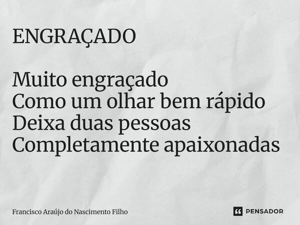 ENGRAÇADO Muito engraçado Como um olhar bem rápido Deixa duas pessoas Completamente apaixonadas ⁠... Frase de Francisco Araújo do Nascimento Filho.