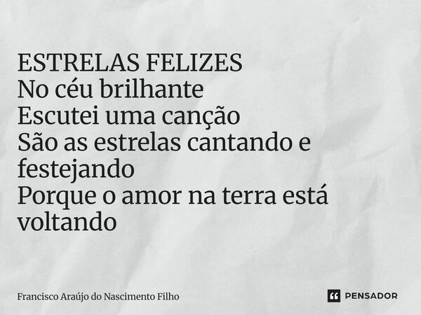 ⁠ESTRELAS FELIZES No céu brilhante Escutei uma canção São as estrelas cantando e festejando Porque o amor na terra está voltando... Frase de Francisco Araújo do Nascimento Filho.